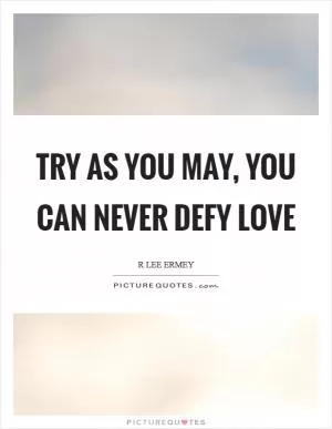 Try as you may, you can never defy love Picture Quote #1