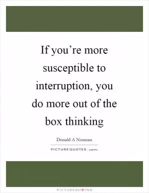 If you’re more susceptible to interruption, you do more out of the box thinking Picture Quote #1