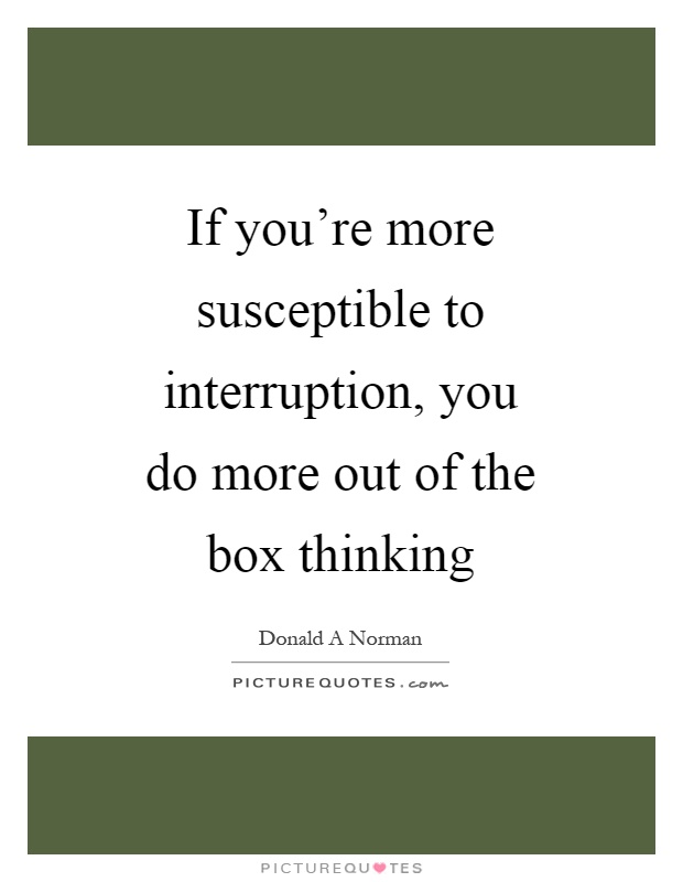 If you're more susceptible to interruption, you do more out of the box thinking Picture Quote #1