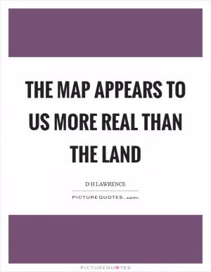 The map appears to us more real than the land Picture Quote #1