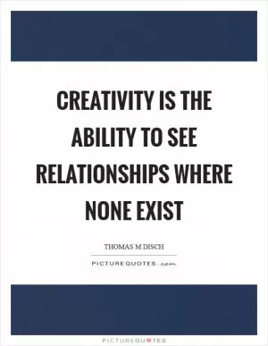 Creativity is the ability to see relationships where none exist Picture Quote #1