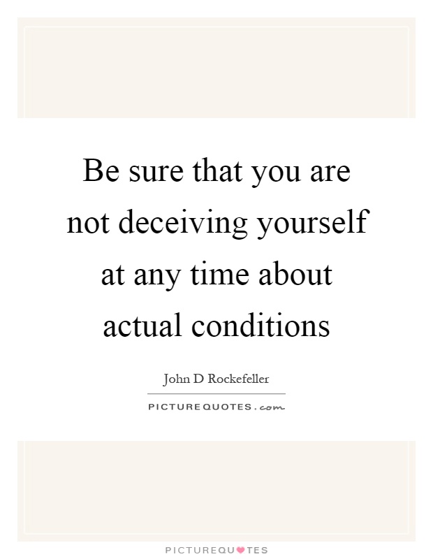 Be sure that you are not deceiving yourself at any time about actual conditions Picture Quote #1