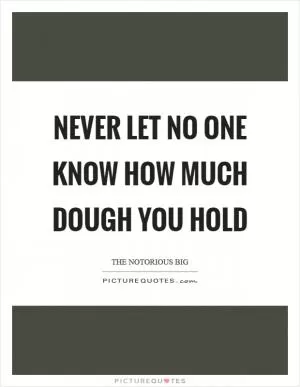 Never let no one know how much dough you hold Picture Quote #1