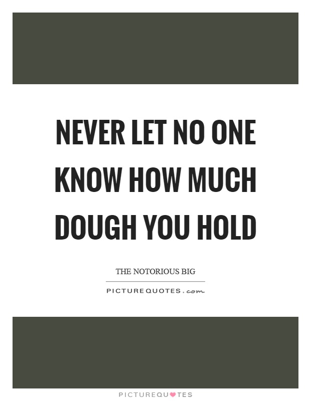 Never let no one know how much dough you hold Picture Quote #1