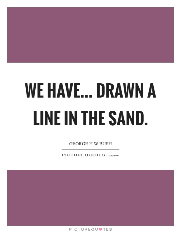 We have... drawn a line in the sand Picture Quote #1