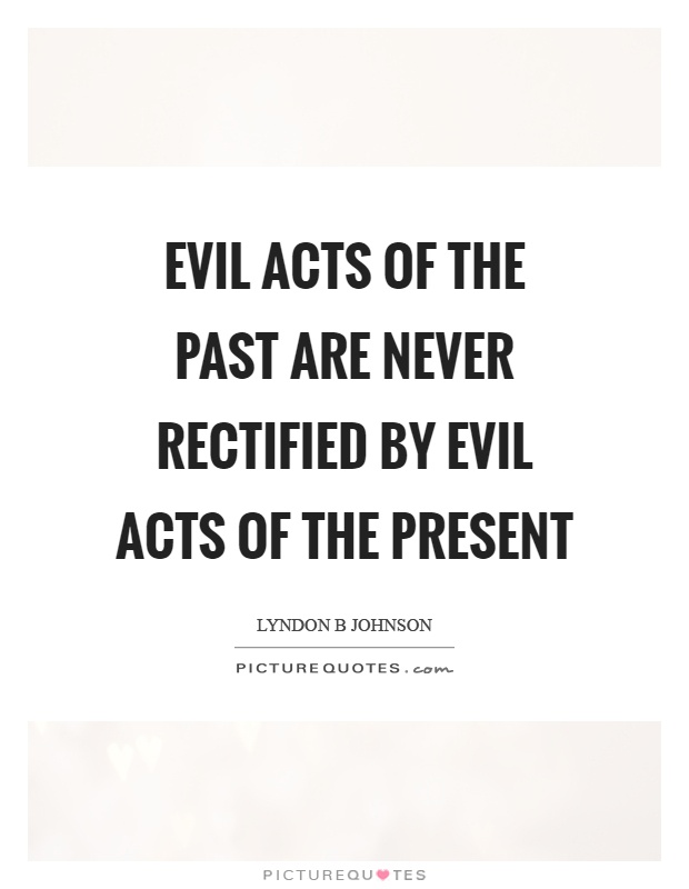 Evil acts of the past are never rectified by evil acts of the present Picture Quote #1