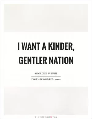 I want a kinder, gentler nation Picture Quote #1