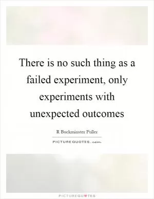 There is no such thing as a failed experiment, only experiments with unexpected outcomes Picture Quote #1