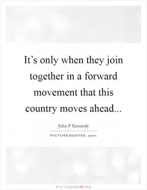 It’s only when they join together in a forward movement that this country moves ahead Picture Quote #1