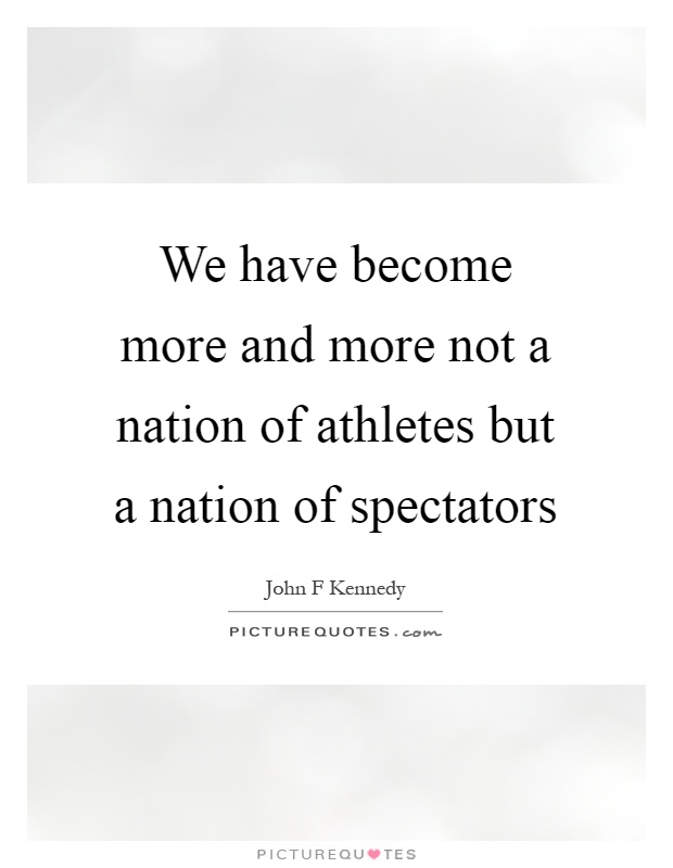 We have become more and more not a nation of athletes but a nation of spectators Picture Quote #1