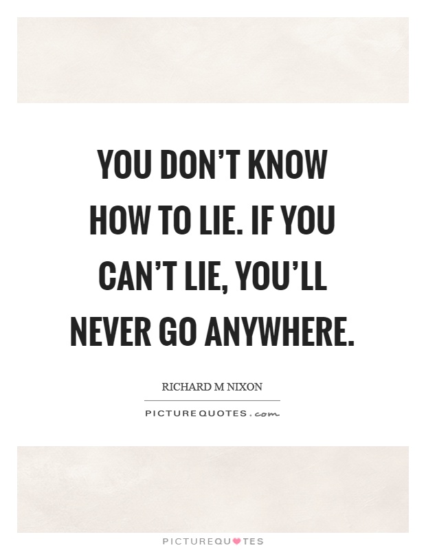 You don't know how to lie. If you can't lie, you'll never go anywhere Picture Quote #1