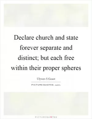 Declare church and state forever separate and distinct; but each free within their proper spheres Picture Quote #1