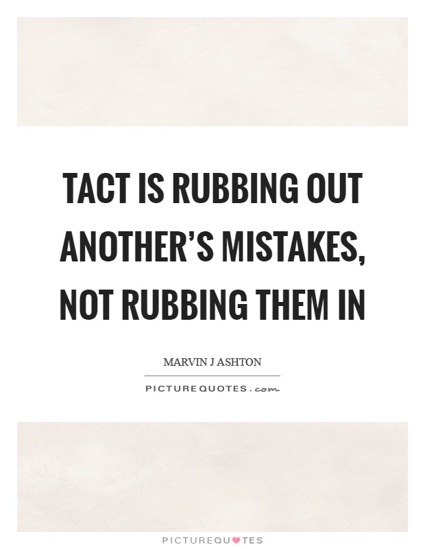 Tact is rubbing out another's mistakes, not rubbing them in Picture Quote #1