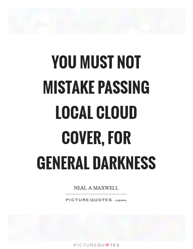 You must not mistake passing local cloud cover, for general darkness Picture Quote #1