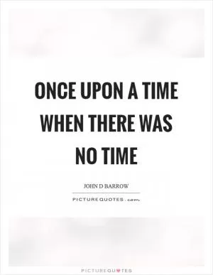Once upon a time when there was no time Picture Quote #1