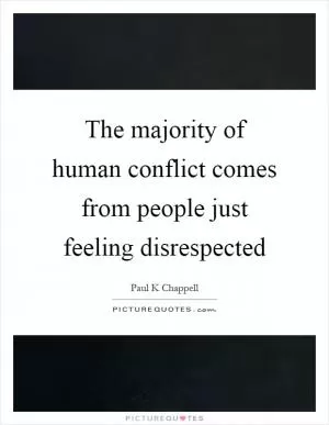The majority of human conflict comes from people just feeling disrespected Picture Quote #1