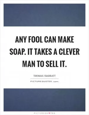 Any fool can make soap. It takes a clever man to sell it Picture Quote #1