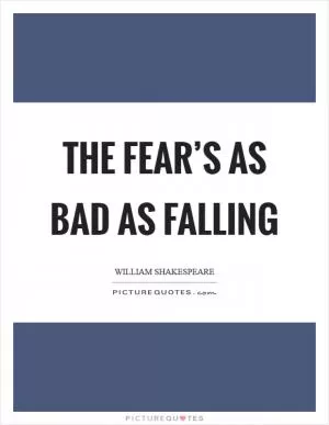 The fear’s as bad as falling Picture Quote #1