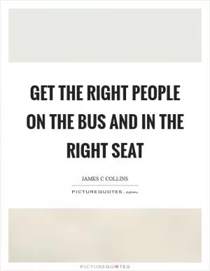 Get the right people on the bus and in the right seat Picture Quote #1
