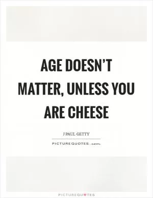 Age doesn’t matter, unless you are cheese Picture Quote #1