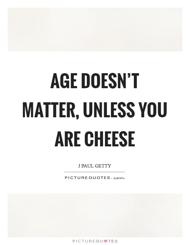 Age doesn't matter, unless you are cheese Picture Quote #1