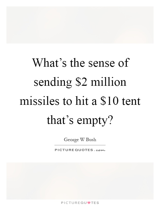 What's the sense of sending $2 million missiles to hit a $10 tent that's empty? Picture Quote #1