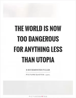 The world is now too dangerous for anything less than utopia Picture Quote #1
