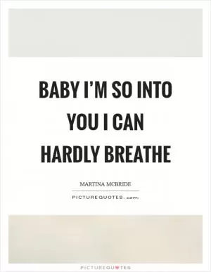 Baby I’m so into you I can hardly breathe Picture Quote #1
