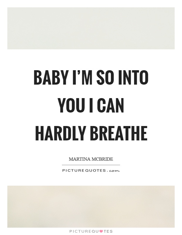 Baby I'm so into you I can hardly breathe Picture Quote #1