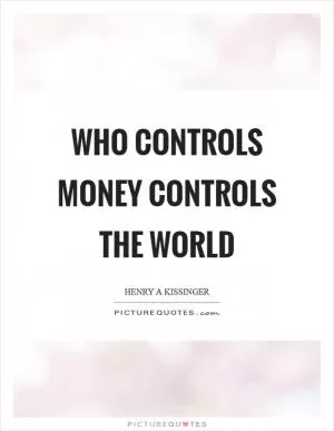 Who controls money controls the world Picture Quote #1