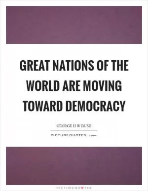 Great nations of the world are moving toward democracy Picture Quote #1