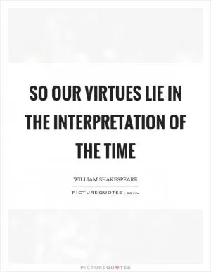 So our virtues lie in the interpretation of the time Picture Quote #1