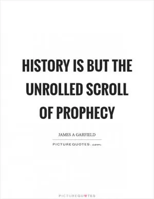History is but the unrolled scroll of prophecy Picture Quote #1