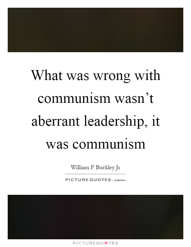 What was wrong with communism wasn't aberrant leadership, it was communism Picture Quote #1