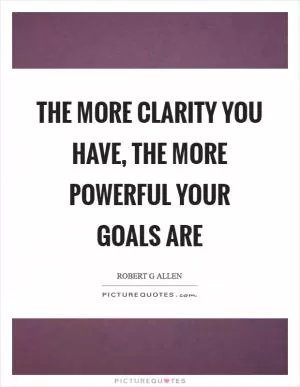 The more clarity you have, the more powerful your goals are Picture Quote #1