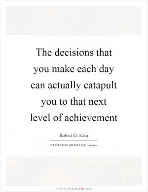 The decisions that you make each day can actually catapult you to that next level of achievement Picture Quote #1