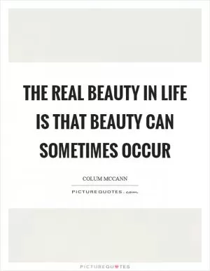 The real beauty in life is that beauty can sometimes occur Picture Quote #1