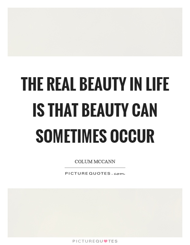 The real beauty in life is that beauty can sometimes occur Picture Quote #1