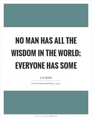 No man has all the wisdom in the world; everyone has some Picture Quote #1