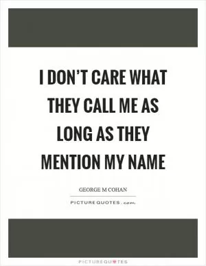 I don’t care what they call me as long as they mention my name Picture Quote #1