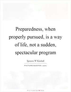 Preparedness, when properly pursued, is a way of life, not a sudden, spectacular program Picture Quote #1