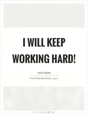 I will keep working hard! Picture Quote #1