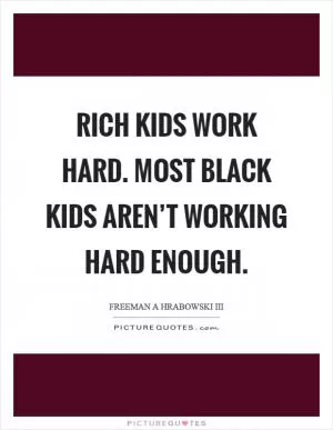 Rich kids work hard. Most black kids aren’t working hard enough Picture Quote #1