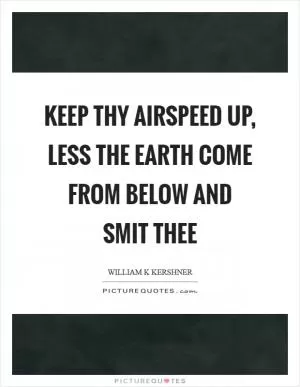 Keep thy airspeed up, less the earth come from below and smit thee Picture Quote #1