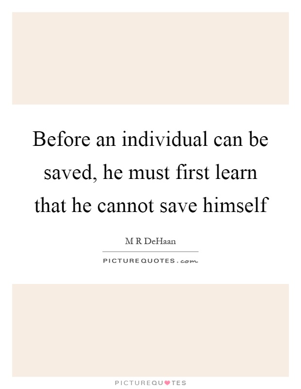 Before an individual can be saved, he must first learn that he cannot save himself Picture Quote #1