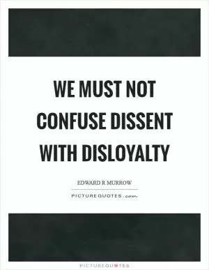 We must not confuse dissent with disloyalty Picture Quote #1