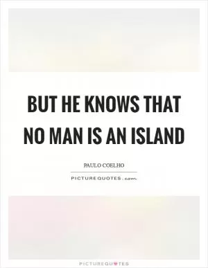 But he knows that no man is an island Picture Quote #1