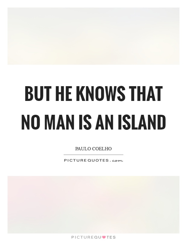 But he knows that no man is an island Picture Quote #1