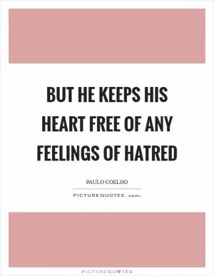 But he keeps his heart free of any feelings of hatred Picture Quote #1
