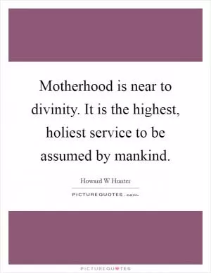 Motherhood is near to divinity. It is the highest, holiest service to be assumed by mankind Picture Quote #1